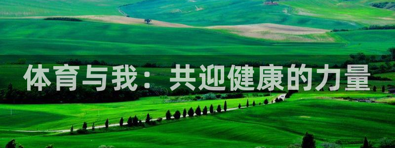 哈希娱乐3登陆：体育与我：共迎健康的力量