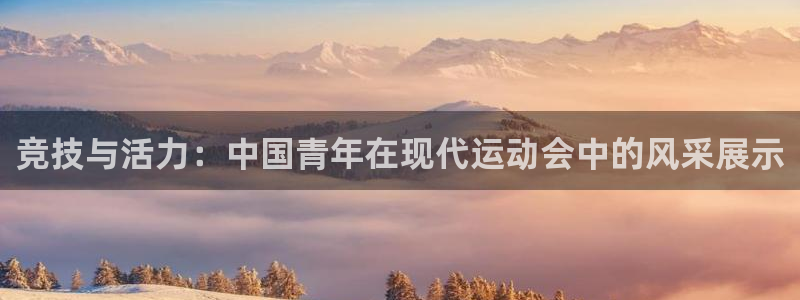 哈希娱乐体育官网注册：竞技与活力：中国青年在现代运动会中的风采展示