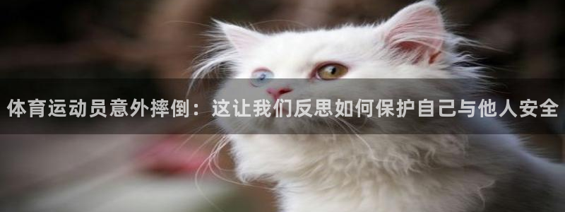 哈希娱乐体育4：体育运动员意外摔倒：这让我们反思如何保护自己与他人安全