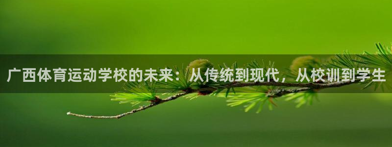 意昂体育4：广西体育运动学校的未来：从传统到现代，从校训到学生
