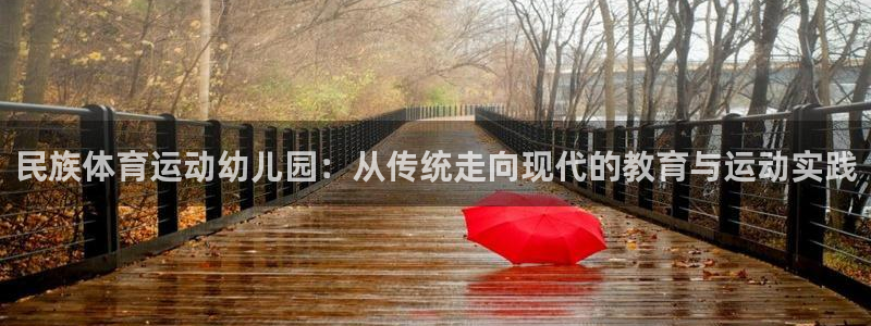 哈希娱乐电子有限公司：民族体育运动幼儿园：从传统走向现代的教育与运动实践