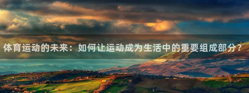 哈希娱乐2体育：体育运动的未来：如何让运动成为生活中的重要组成部分？