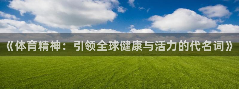 哈希娱乐f凯捷注册：《体育精神：引领全球健康与活力的代名词》