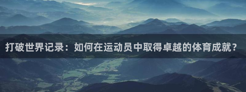 德国哈希娱乐集团：打破世界记录：如何在运动员中取得卓越的体育成就？