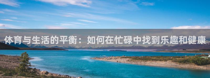 意昂官网：体育与生活的平衡：如何在忙碌中找到乐趣和健康