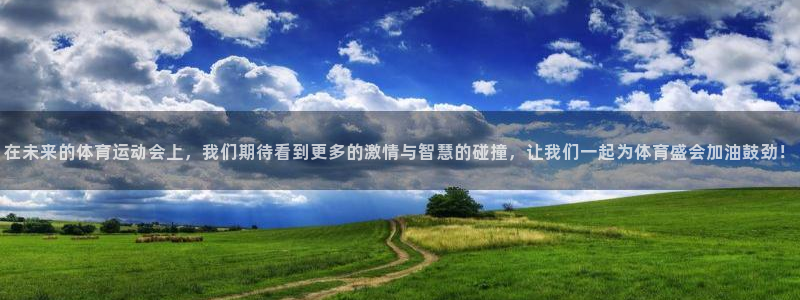 哈希娱乐体育合法嘛：在未来的体育运动会上，我们期待看到更多的激情与智慧的碰撞，让我们一起为体育盛会加油鼓劲！