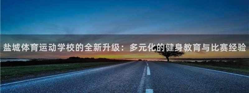 哈希娱乐：盐城体育运动学校的全新升级：多元化的健身教育与比赛经验