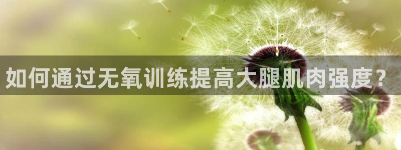 意昂平台：如何通过无氧训练提高大腿肌肉强度？