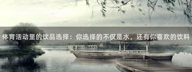 意昂招商：体育活动里的饮品选择：你选择的不仅是水，还有你喜欢的饮料